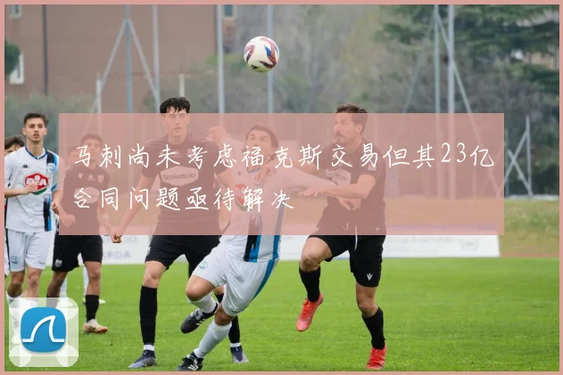 马刺尚未考虑福克斯交易但其23亿合同问题亟待解决