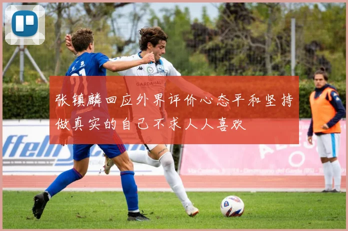 张镇麟回应外界评价心态平和坚持做真实的自己不求人人喜欢