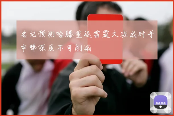 名记预测哈滕重返雷霆文班成对手中锋深度不可削减