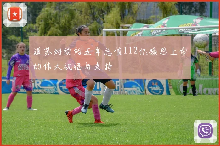 道苏姆续约五年总值112亿感恩上帝的伟大祝福与支持