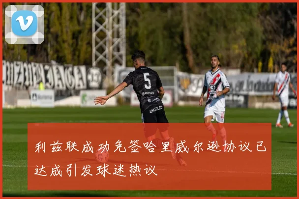 利兹联成功免签哈里威尔逊协议已达成引发球迷热议