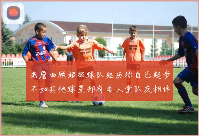 老詹回顾超级球队经历称自己起步不如其他球星却有名人堂队友相伴