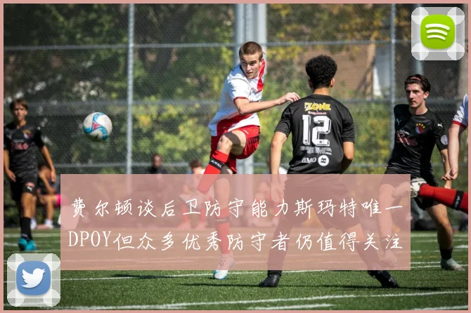 费尔顿谈后卫防守能力斯玛特唯一DPOY但众多优秀防守者仍值得关注