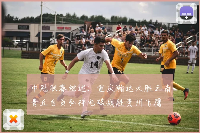 中冠联赛综述：重庆瀚达大胜云南青丘自贡弘祥电碳战胜贵州飞鹰