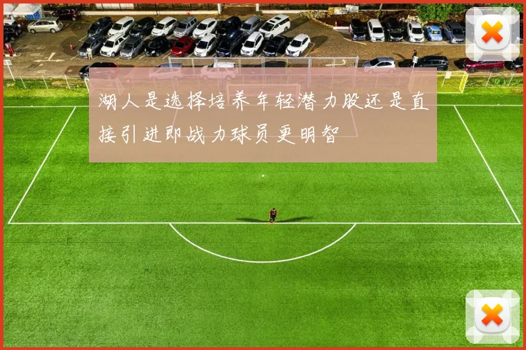 湖人是选择培养年轻潜力股还是直接引进即战力球员更明智
