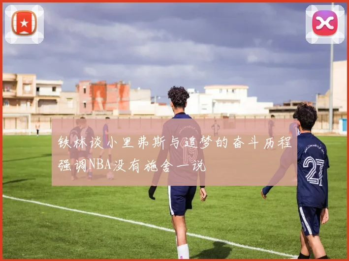 铁林谈小里弗斯与追梦的奋斗历程强调NBA没有施舍一说