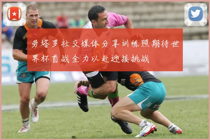 劳塔罗社交媒体分享训练照期待世界杯首战全力以赴迎接挑战