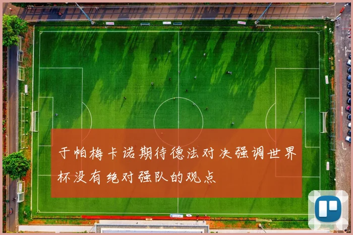 于帕梅卡诺期待德法对决强调世界杯没有绝对强队的观点