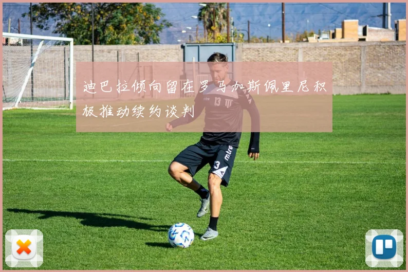 迪巴拉倾向留在罗马加斯佩里尼积极推动续约谈判