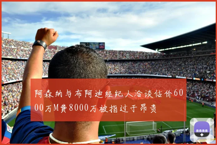 阿森纳与布阿迪经纪人洽谈估价6000万M费8000万被指过于昂贵
